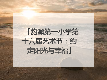 豹澥第一小学第十六届艺术节：约定阳光与幸福